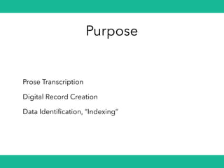 Purpose
Prose Transcription
Digital Record Creation
Data Identification, “Indexing”
 