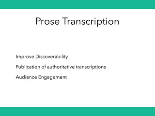 Prose Transcription
Improve Discoverability
Publication of authoritative transcriptions
Audience Engagement
 