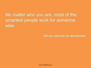 No matter who you are, most of the smartest people work for someone else.– Bill Joy, Cofounder Sun Microsystems38www.rickliebling.com