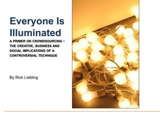 Everyone Is Illuminated,[object Object],a primer on crowdsourcing - the creative, business and social implications of a controversial technique,[object Object],By Rick Liebling,[object Object]