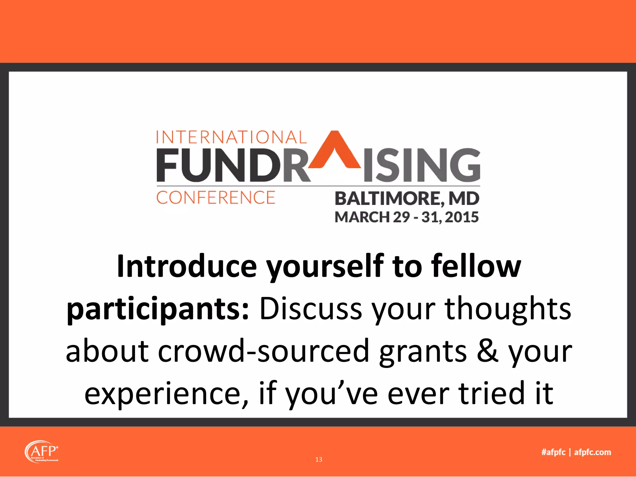 Introduce yourself to fellow
participants: Discuss your thoughts
about crowd-sourced grants & your
experience, if you’ve ever tried it
13
 