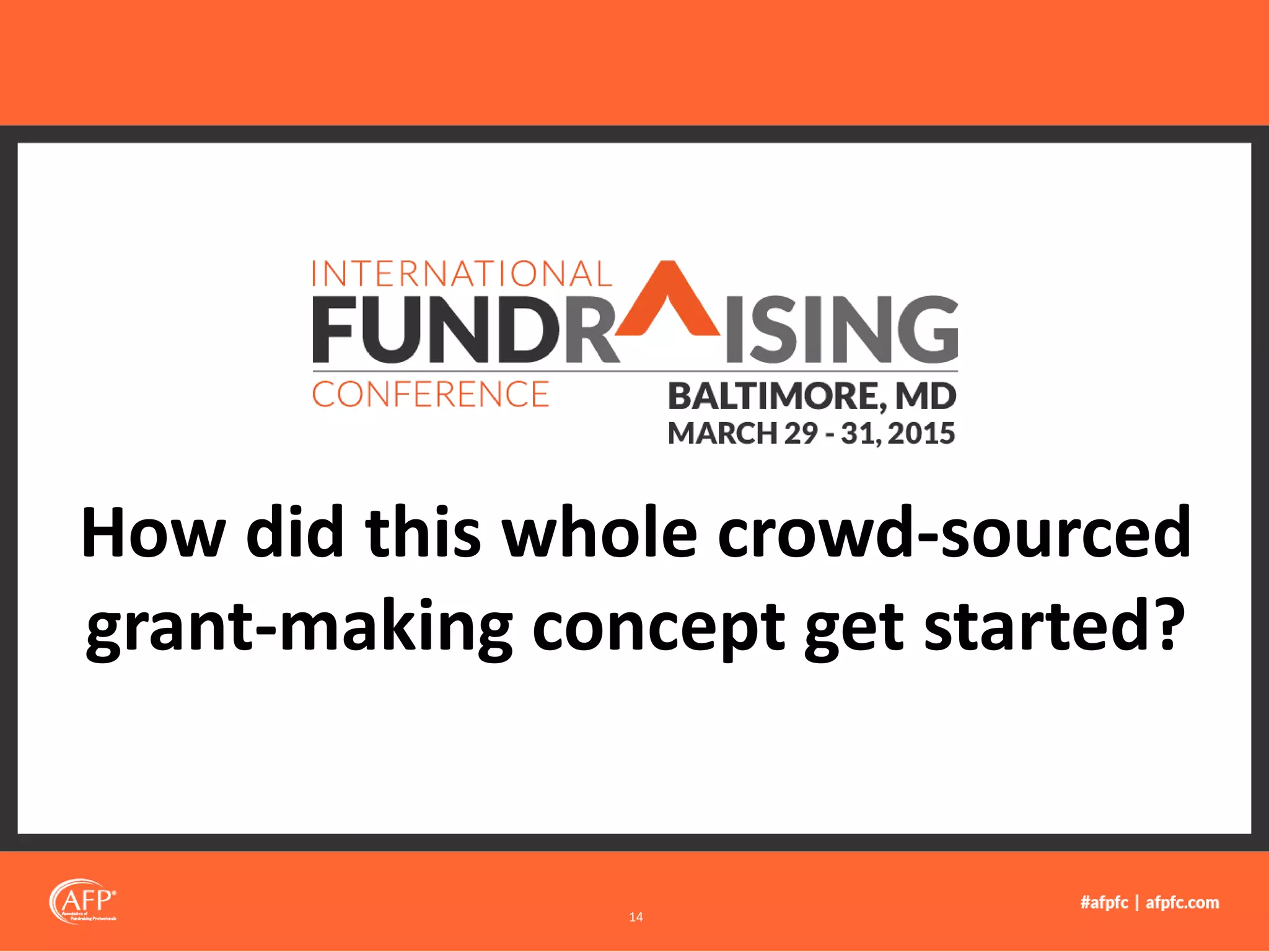 How did this whole crowd-sourced
grant-making concept get started?
14
 