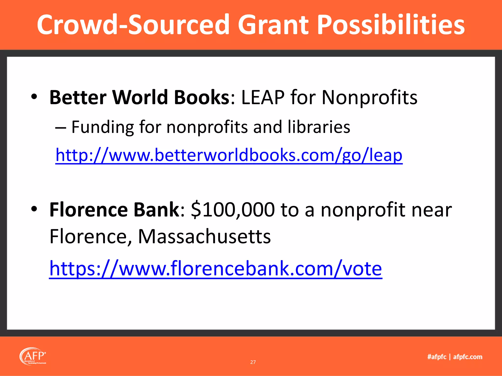 • Better World Books: LEAP for Nonprofits
– Funding for nonprofits and libraries
http://www.betterworldbooks.com/go/leap
• Florence Bank: $100,000 to a nonprofit near
Florence, Massachusetts
https://www.florencebank.com/vote
Crowd-Sourced Grant Possibilities
27
 
