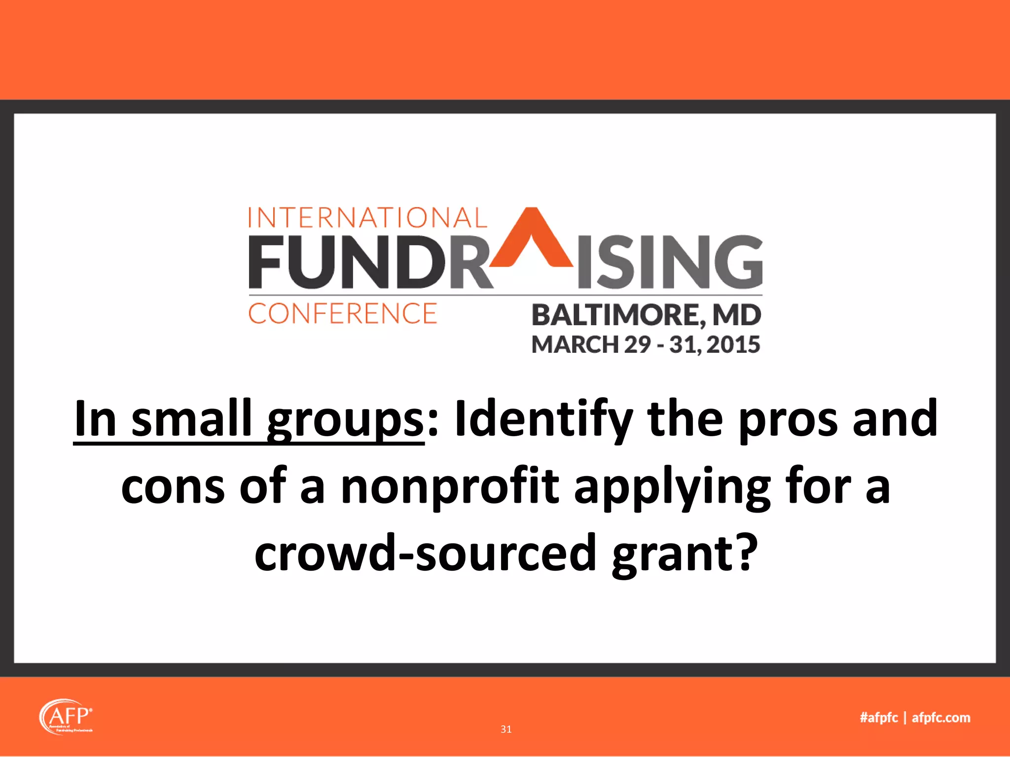 In small groups: Identify the pros and
cons of a nonprofit applying for a
crowd-sourced grant?
31
 