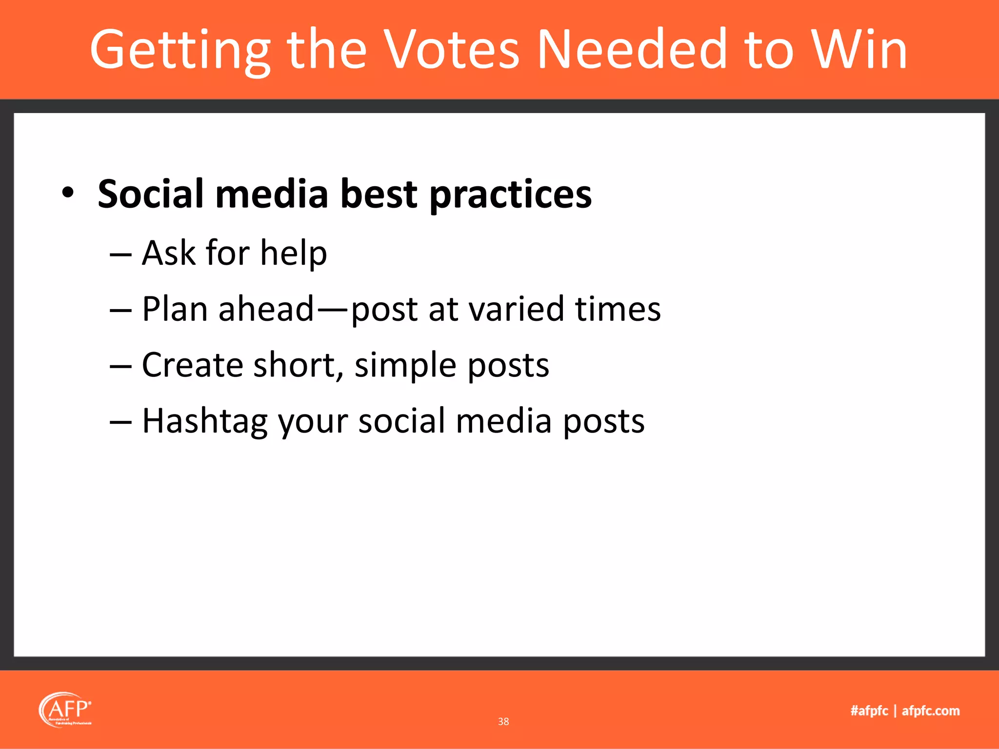 • Social media best practices
– Ask for help
– Plan ahead—post at varied times
– Create short, simple posts
– Hashtag your social media posts
Getting the Votes Needed to Win
38
 