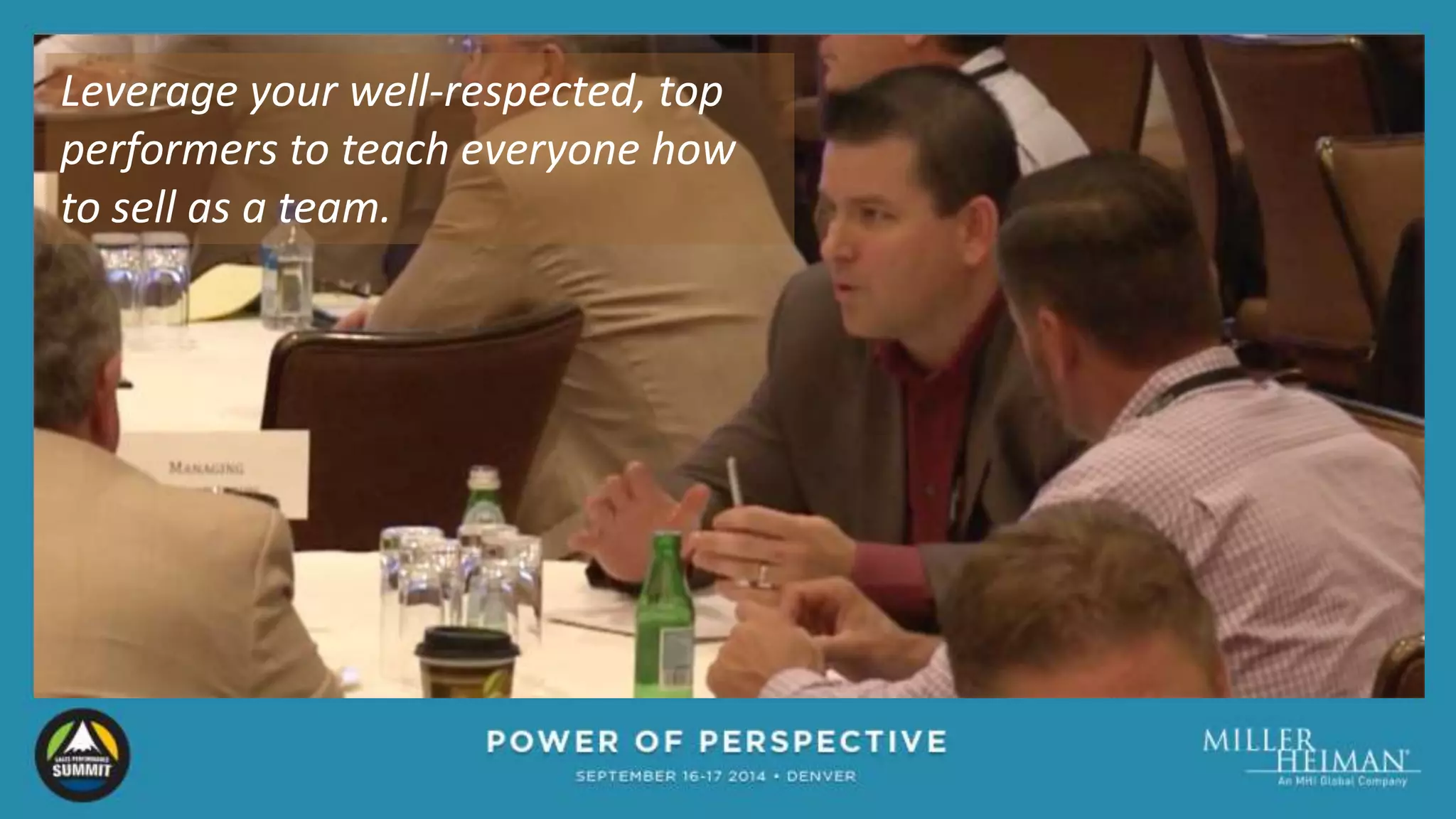 Leverage your well-respected, top 
performers to teach everyone how 
to sell as a team. 
 