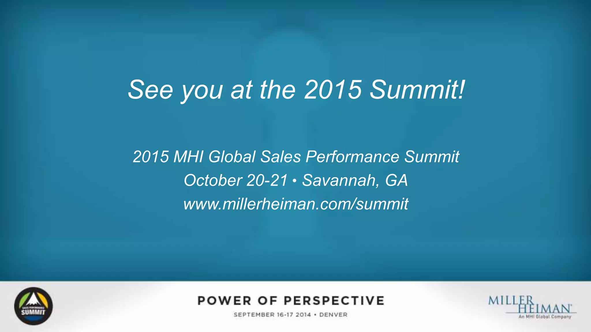 See you at the 2015 Summit! 
2015 MHI Global Sales Performance Summit 
October 20-21 l Savannah, GA 
www.millerheiman.com/summit 
