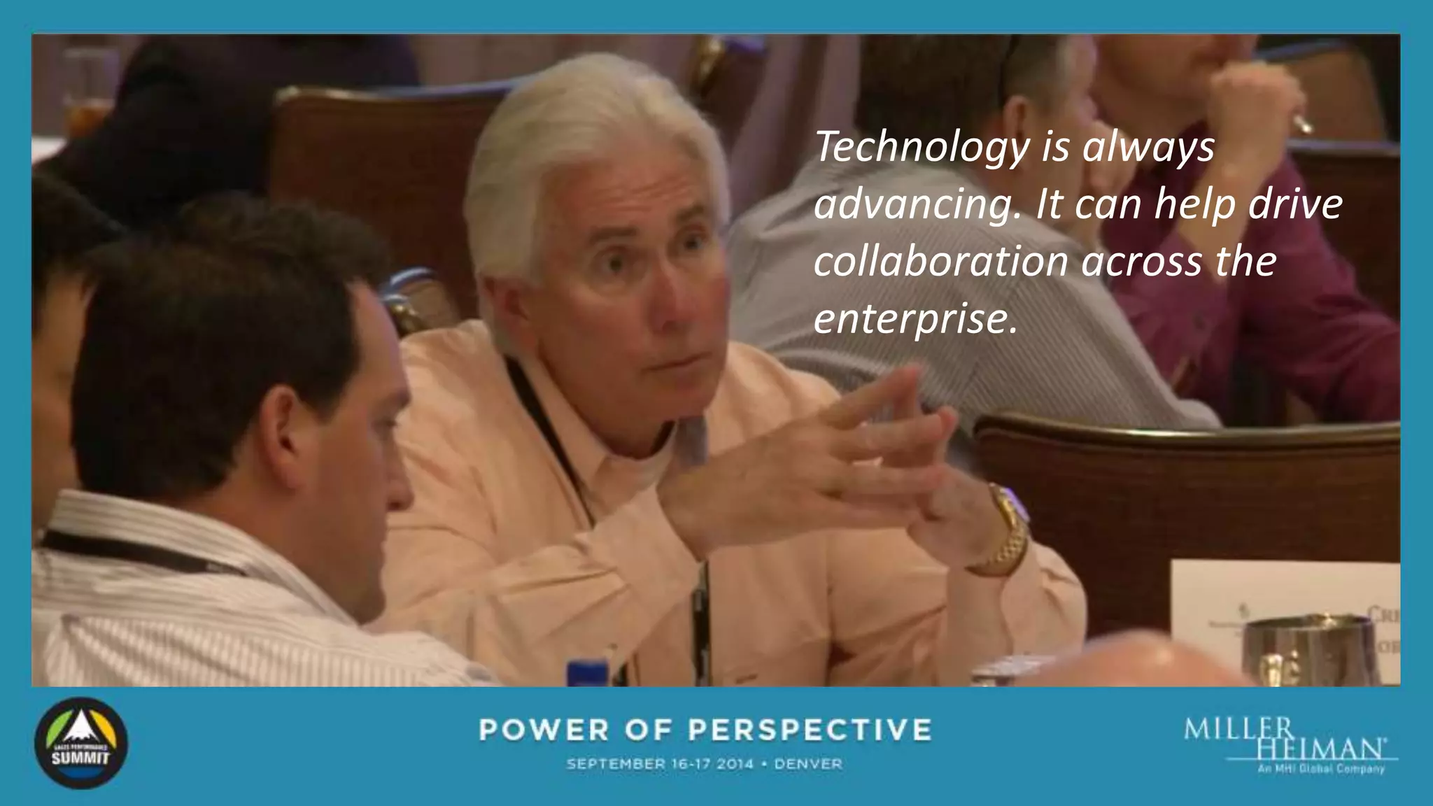 Technology is always 
advancing. It can help drive 
collaboration across the 
enterprise. 
 