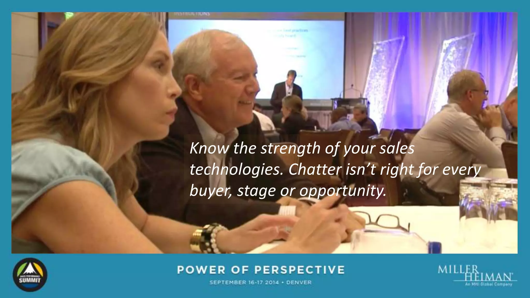 Know the strength of your sales 
technologies. Chatter isn’t right for every 
buyer, stage or opportunity. 
 