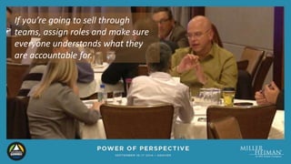 If you’re going to sell through 
teams, assign roles and make sure 
everyone understands what they 
are accountable for. 
 