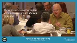 The customer experience suffers 
when opportunities are allowed 
to go stale. 
 