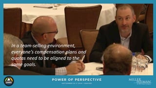 In a team-selling environment, 
everyone’s compensation plans and 
quotas need to be aligned to the 
same goals. 
 