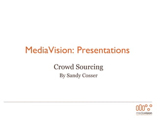 MediaVision: Presentations   Crowd Sourcing By Sandy Cosser 