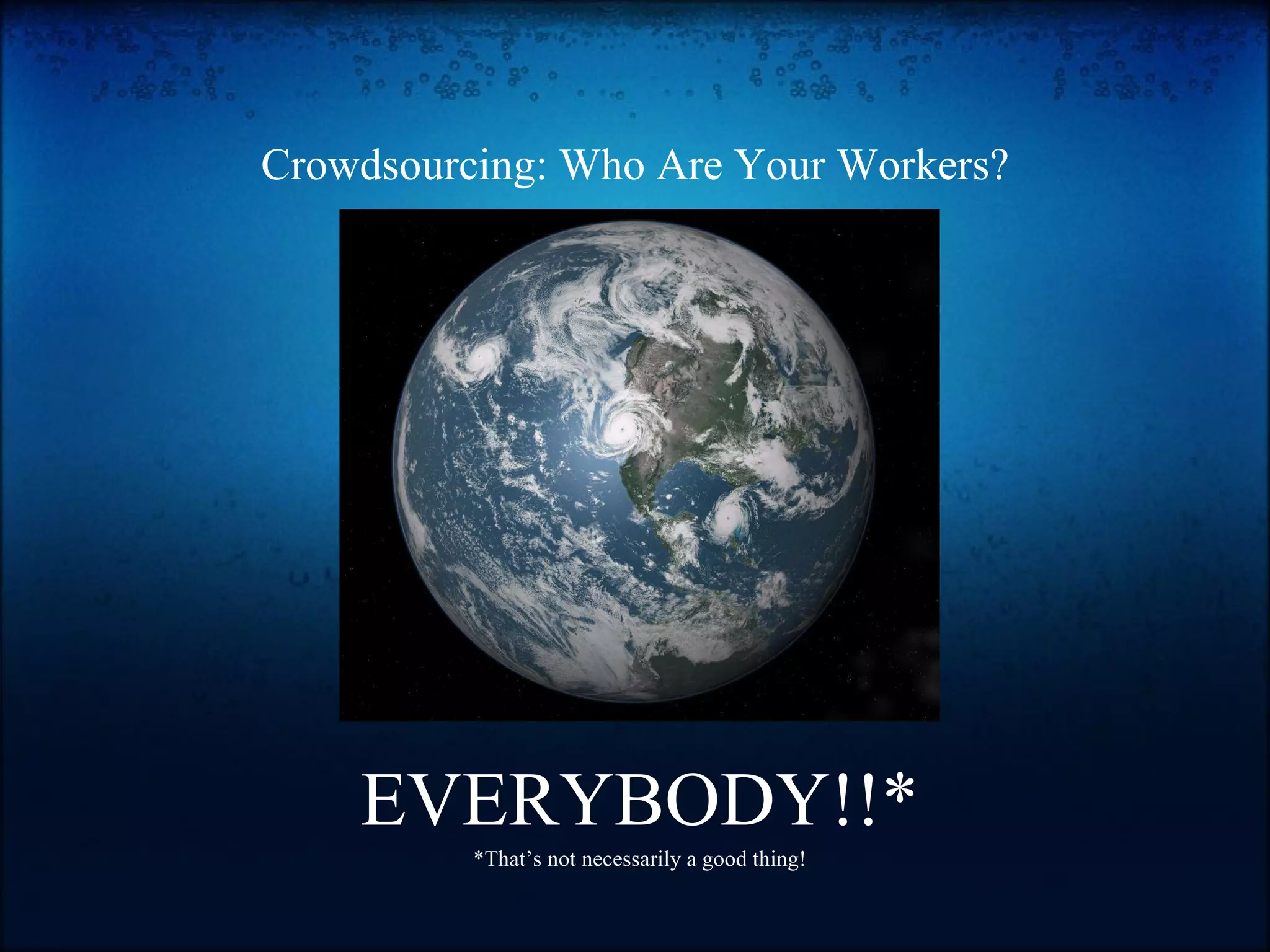 Crowdsourcing: Who Are Your Workers? EVERYBODY!!* *That’s not necessarily a good thing! 