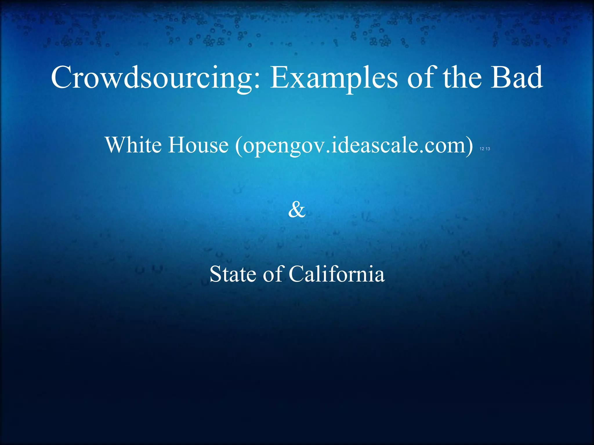 Crowdsourcing: Examples of the Bad White House (opengov.ideascale.com)  12   13 & State of California 