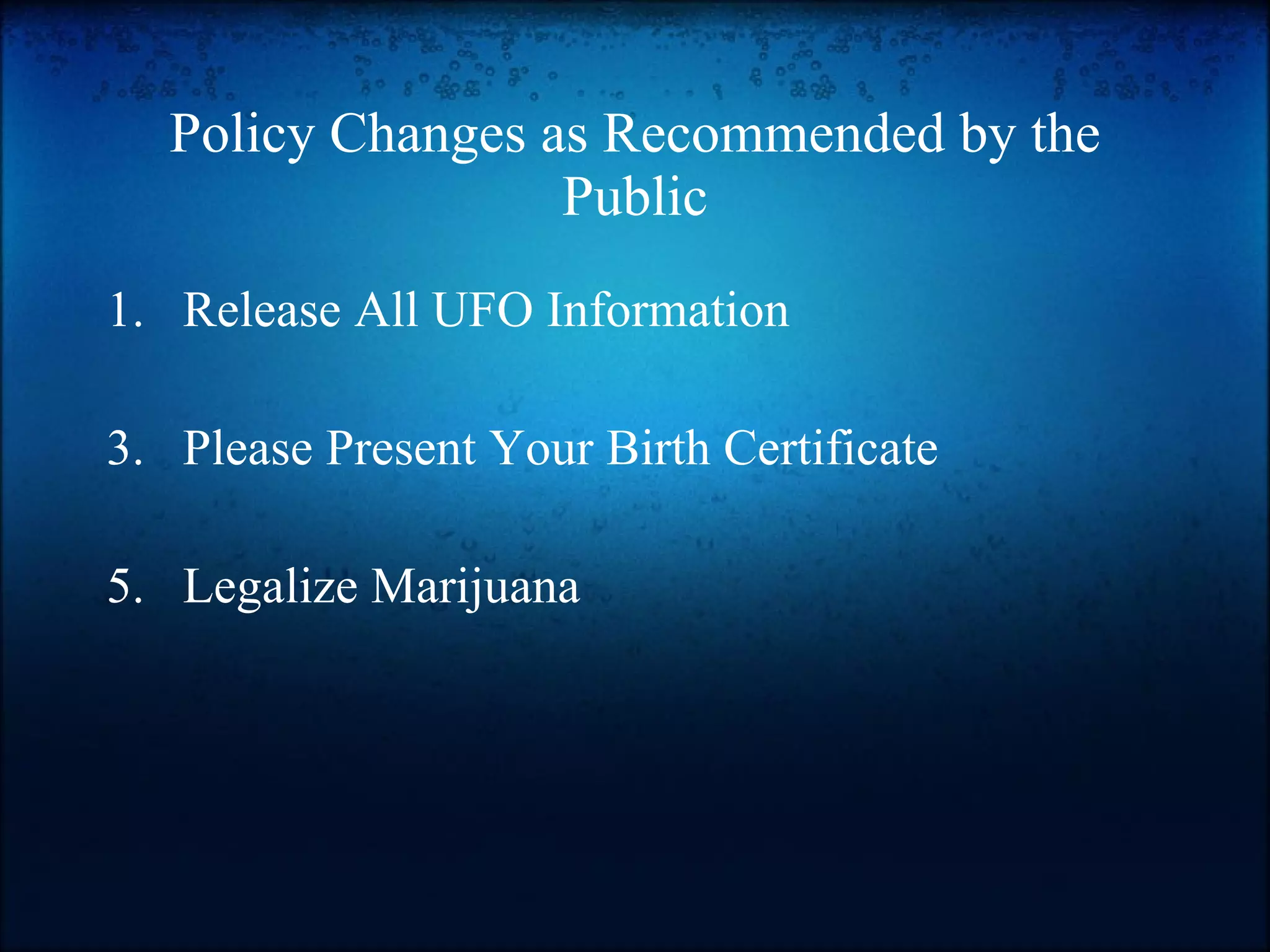 Policy Changes as Recommended by the Public Release All UFO Information Please Present Your Birth Certificate Legalize Marijuana 