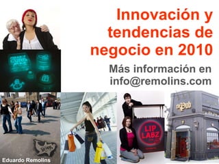 Innovación y tendencias de negocio en 2010 Más información en info@remolins.com Eduardo Remolins 