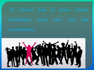    Ce concept pose un grand nombre d’avantages aussi bien que des inconvénients.
