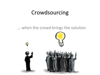 Crowdsourcing …  when the crowd brings the solution 