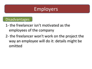 Employers Disadvantages 1- the freelancer isn't motivated as the employees of the company 2- the freelancer won't work on the project the way an employee will do it: details might be omitted 