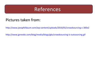 References Pictures taken from: http://www.joeapfelbaum.com/wp-content/uploads/2010/01/crowdsourcing-c-300x216.jpg http://www.genexbs.com/blog/media/blogs/gbs/crowdsourcing-is-outsourcing.gif 