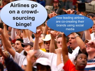 Airlines go on a crowd-sourcing binge!  How leading airlines are co-creating their brands using social media 