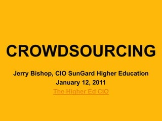CROWDSOURCING Jerry Bishop, CIO SunGard Higher Education January 12, 2011 The Higher Ed CIO 