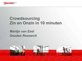 Crowdsourcing  Zin en Onzin in 10 minuten Martijn van Exel Geodan Research 