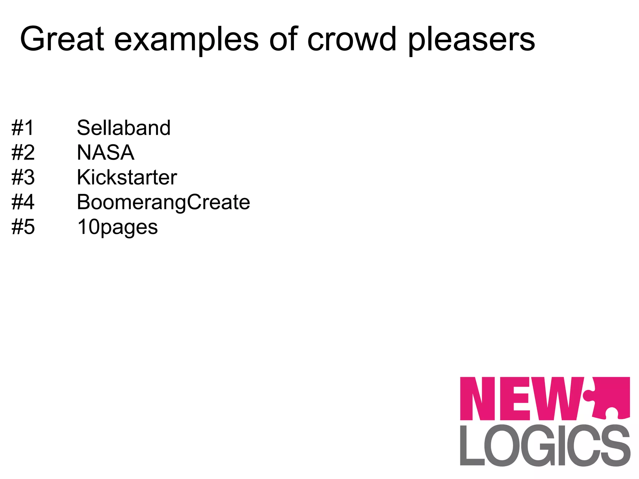 Great examples of crowd pleasers

#1   Sellaband
#2   NASA
#3   Kickstarter
#4   BoomerangCreate
#5   10pages
 