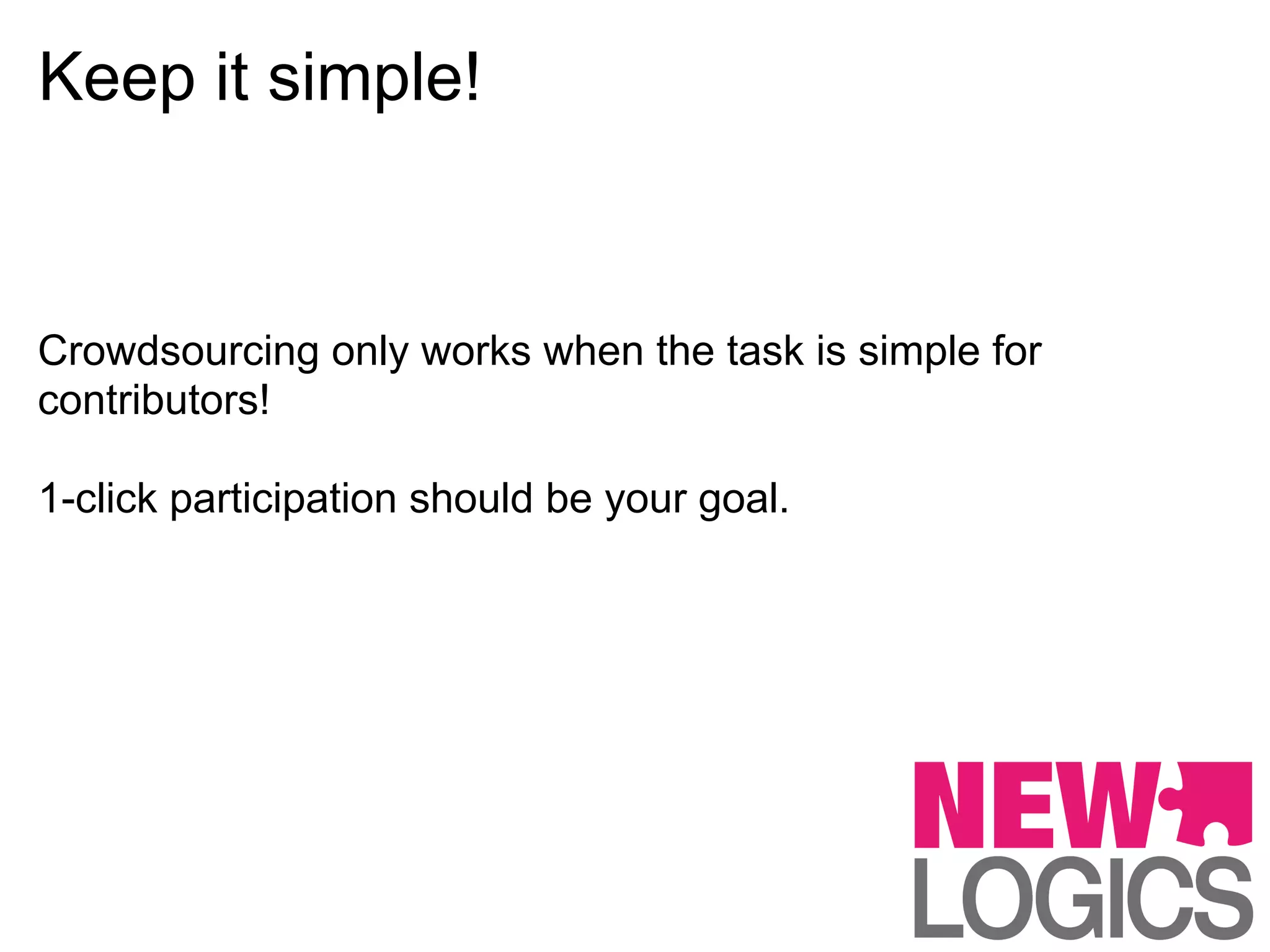 Keep it simple!


Crowdsourcing only works when the task is simple for
contributors!

1-click participation should be your goal.
 