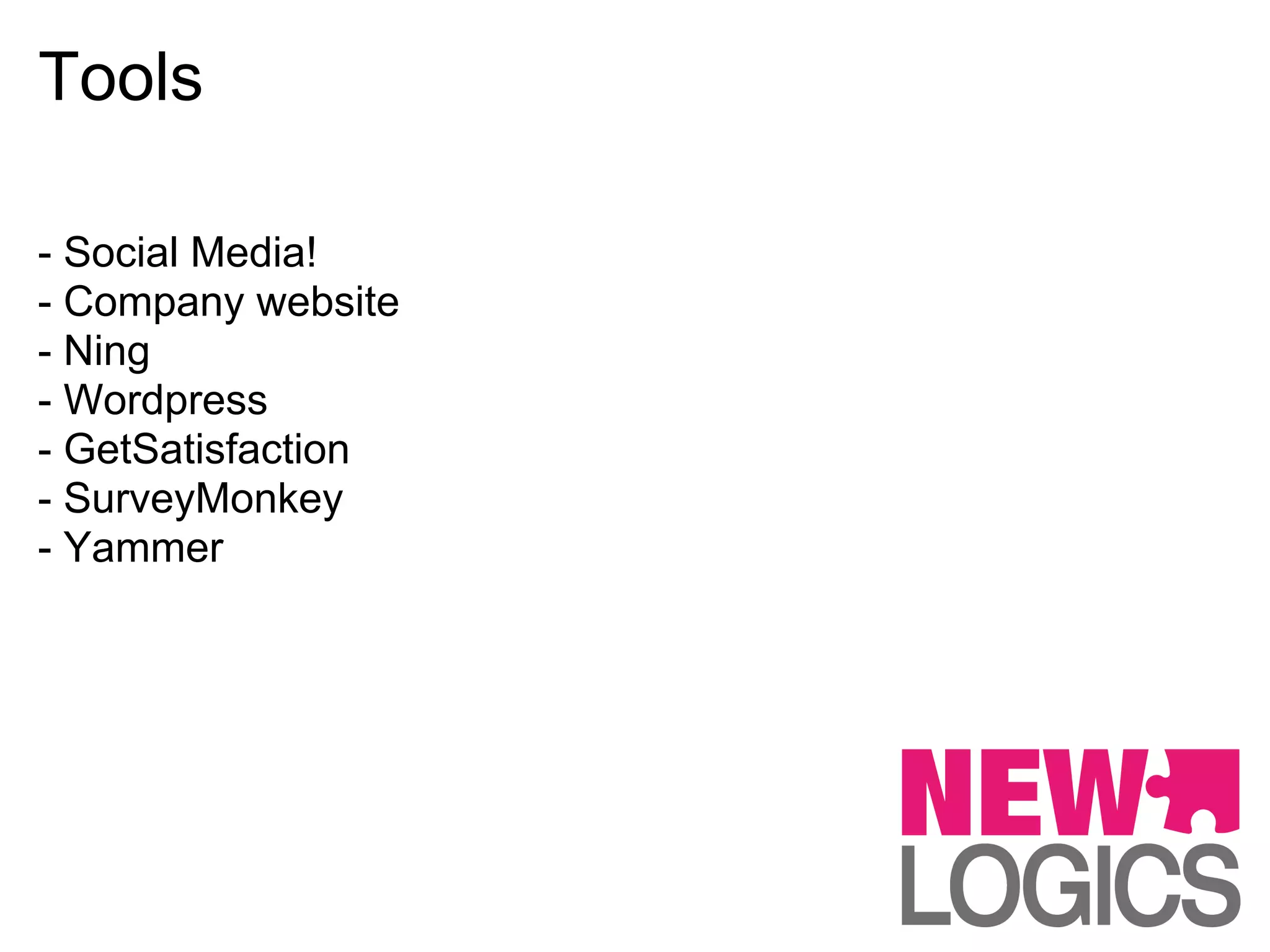 Tools

- Social Media!
- Company website
- Ning
- Wordpress
- GetSatisfaction
- SurveyMonkey
- Yammer
 