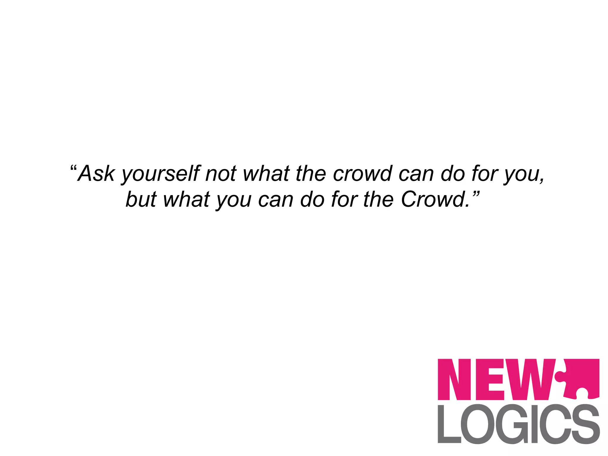 “Ask yourself not what the crowd can do for you,
     but what you can do for the Crowd.”
 