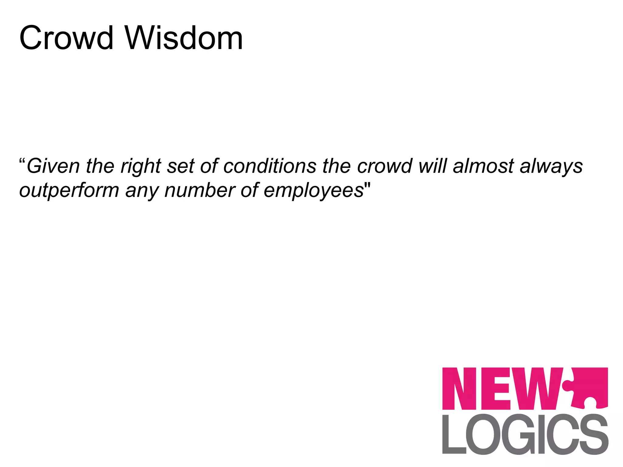 Crowd Wisdom


“Given the right set of conditions the crowd will almost always
outperform any number of employees"
 