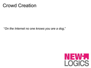 Crowd Creation



“On the Internet no one knows you are a dog,”
 