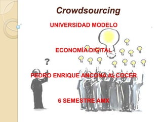 Crowdsourcing UNIVERSIDAD MODELO ECONOMÍA DIGITAL PEDRO ENRIQUE ANCONA ALCOCER 6 SEMESTRE AMX 