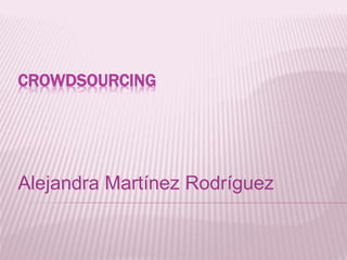 CROWDSOURCING
Alejandra Martínez Rodríguez
 