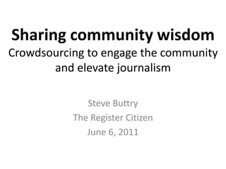 Sharing community wisdom
Crowdsourcing to engage the community
and elevate journalism
Steve Buttry
The Register Citizen
June 6, 2011
 