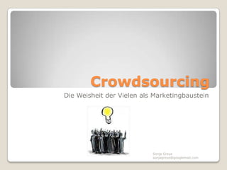 Crowdsourcing
Die Weisheit der Vielen als Marketingbaustein




                           Sonja Greye
                           sonjagreye@googlemail.com
 