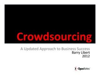 Crowdsourcing	
  
A	
  Updated	
  Approach	
  to	
  Business	
  Success	
  
                                         Barry	
  Libert	
  
                                                   2012	
  
 