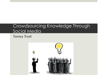 Crowdsourcing Knowledge Through
Social Media
Torrey Trust
 