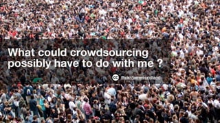 What could crowdsourcing
possibly have to do with me ?
                     ﬂickr/jamescridland
 
