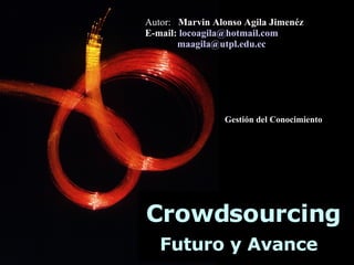 Crowdsourcing Futuro y Avance Autor:  Marvin Alonso Agila Jimenéz E-mail:  [email_address] [email_address] Gestión del Conocimiento 