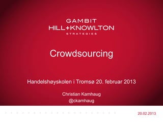 Crowdsourcing

Handelshøyskolen i Tromsø 20. februar 2013

             Christian Kamhaug
               @ckamhaug

                                             20.02.2013
 