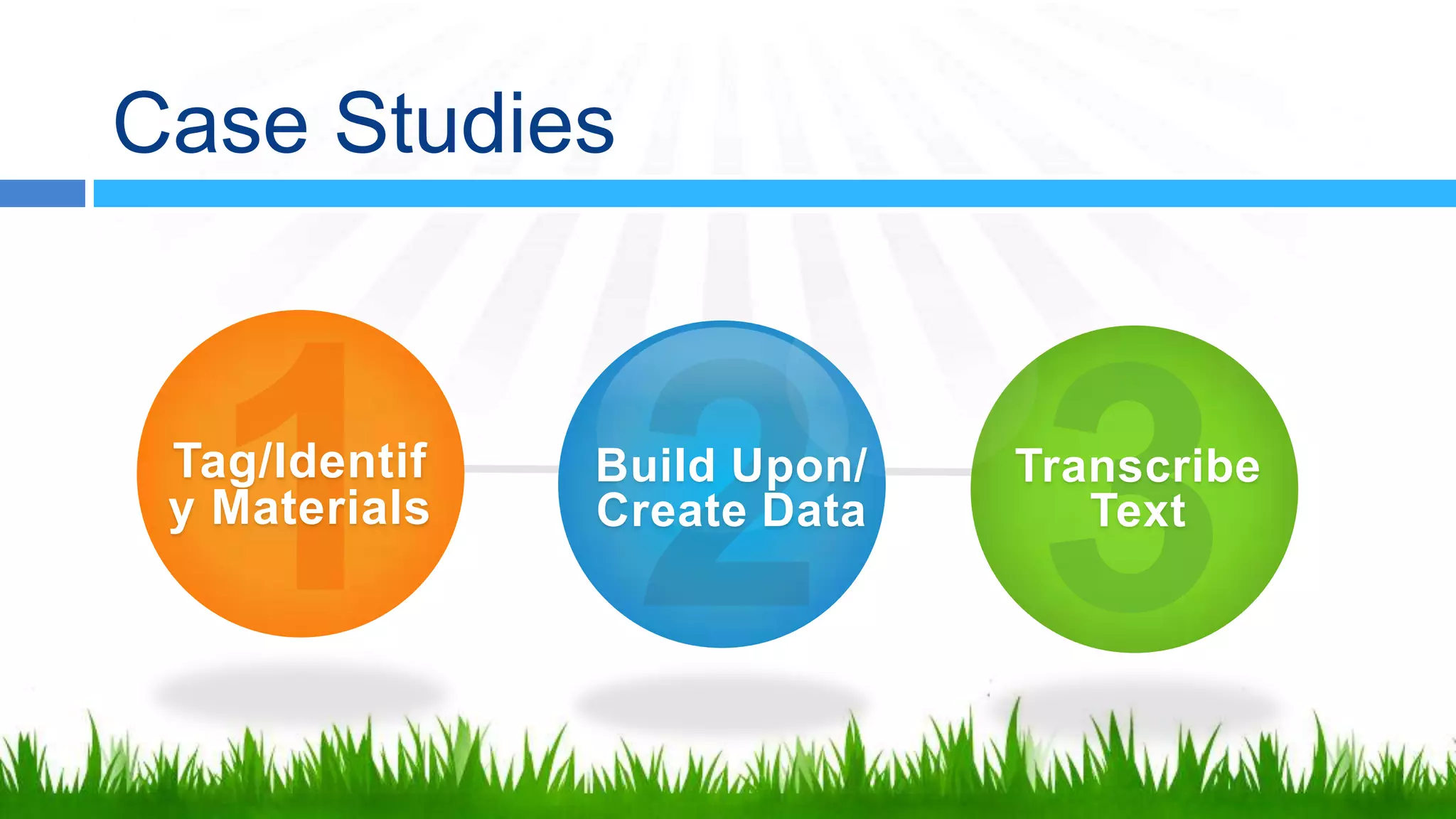 Case Studies


 Tag/Identif   Build Upon/   Transcribe
 y Materials   Create Data      Text
 