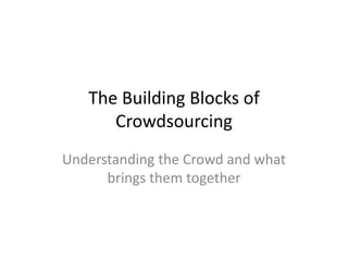 The Building Blocks of
      Crowdsourcing
Understanding the Crowd and what
      brings them together
 