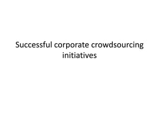 Successful corporate crowdsourcing
             initiatives
 