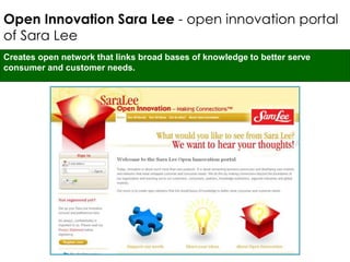 Open Innovation Sara Lee - open innovation portal
of Sara Lee
Creates open network that links broad bases of knowledge to better serve
consumer and customer needs.
 