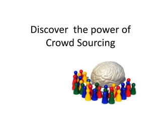 Discover the power of
   Crowd Sourcing
 