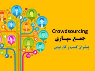 ‫‪Crowdsourcing‬‬
‫ﺟﻤـﻊ ﺳﭙـﺎري‬

‫ﭘﯿﺸﺮان ﮐﺴﺐ و ﮐﺎر ﻧﻮﯾﻦ‬

 