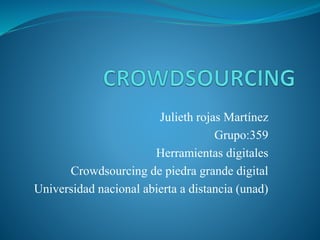 Julieth rojas Martínez 
Grupo:359 
Herramientas digitales 
Crowdsourcing de piedra grande digital 
Universidad nacional abierta a distancia (unad) 
 